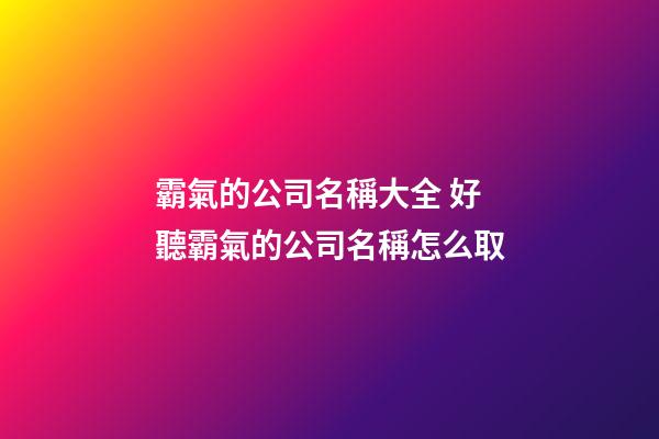 霸氣的公司名稱大全 好聽霸氣的公司名稱怎么取-第1張-公司起名-玄機派